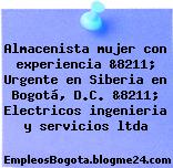 Almacenista mujer con experiencia &8211; Urgente en Siberia en Bogotá, D.C. &8211; Electricos ingenieria y servicios ltda