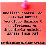 Analista control de calidad &8211; Tecnólogo Químico O profesional en ingeniería química &8211; [UXQ.73]
