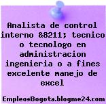 Analista de control interno &8211; tecnico o tecnologo en administracion ingenieria o a fines excelente manejo de excel