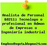 Analista de Personal &8211; Tecnologo o profesional en Admon de Empresas o Ingeniería industrial