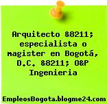 Arquitecto &8211; especialista o magister en Bogotá, D.C. &8211; O&P Ingenieria