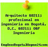 Arquitecto &8211; profesional en ingenieria en Bogotá, D.C. &8211; O&P Ingenieria