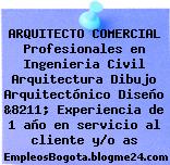 ARQUITECTO COMERCIAL Profesionales en Ingenieria Civil Arquitectura Dibujo Arquitectónico Diseño &8211; Experiencia de 1 año en servicio al cliente y/o as