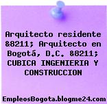Arquitecto residente &8211; Arquitecto en Bogotá, D.C. &8211; CUBICA INGENIERIA Y CONSTRUCCION
