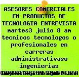 ASESORES COMERCIALES EN PRODUCTOS DE TECNOLOGIA ENTREVISTA martes3 julio 8 am tecnicos tecnologos o profesionales en carreras administrativaso ingenierias CONTRATACION INMEDIATA