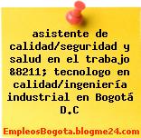 asistente de calidad/seguridad y salud en el trabajo &8211; tecnologo en calidad/ingeniería industrial en Bogotá D.C