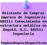Asistente de Compras empresa de ingenieria &8211; Conocimiento en estructura metálica en Bogotá, D.C. &8211; Ingenieria
