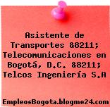 Asistente de Transportes &8211; Telecomunicaciones en Bogotá, D.C. &8211; Telcos Ingeniería S.A
