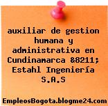 auxiliar de gestion humana y administrativa en Cundinamarca &8211; Estahl Ingeniería S.A.S