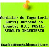 Auxiliar de Ingeniería &8211; Autocad en Bogotá, D.C. &8211; RESALTO INGENIERIA