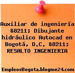 Auxiliar de ingeniería &8211; Dibujante hidráulico Autocad en Bogotá, D.C. &8211; RESALTO INGENIERIA