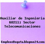 Auxiliar de Ingenieria &8211; Sector Telecomunicaciones