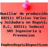 Auxiliar de producción &8211; Oficios Varios y Soldadura en Bogotá, D.C. &8211; Sodecol SAS Ingenieria y Prevencion