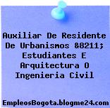Auxiliar De Residente De Urbanismos &8211; Estudiantes E Arquitectura O Ingenieria Civil