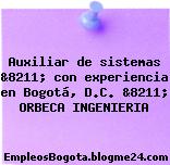 Auxiliar de sistemas &8211; con experiencia en Bogotá, D.C. &8211; ORBECA INGENIERIA