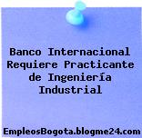 Banco Internacional Requiere Practicante de Ingeniería Industrial