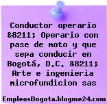 Conductor operario &8211; Operario con pase de moto y que sepa conducir en Bogotá, D.C. &8211; Arte e ingenieria microfundicion sas