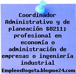 Coordinador Administrativo y de planeación &8211; profesional en economía o administración de empresas o ingeniería industrial