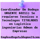 Coordinador De Bodega URGENTE &8211; Se requieren Tecnicos o Tecnologos TITULADOS en Logistica ingenierias Admon de Empresas
