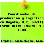 Coordinador de producción y Logistica en Bogotá, D.C. &8211; ESPACIOLEVE INGENIERIA LTDA