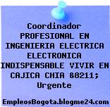 Coordinador PROFESIONAL EN INGENIERIA ELECTRICA ELECTRONICA INDISPENSABLE VIVIR EN CAJICA CHIA &8211; Urgente