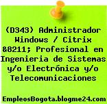 (D343) Administrador Windows / Citrix &8211; Profesional en Ingenieria de Sistemas y/o Electrónica y/o Telecomunicaciones
