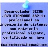 Desaroolador SICOM JAVA STANDARD &8211; profesional en ingeniería de sistemas con matricula profesional vigente. certificado en java