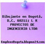 Dibujante en Bogotá, D.C. &8211; L R PROYECTOS DE INGENIERIA LTDA
