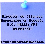 Director de Clientes Especiales en Bogotá, D.C. &8211; APS INGENIERIA