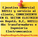 Ejecutiva comercial &8211; y servicio al cliente. CONOCIMIENTO EN EL SECTOR ELECTRICO en Bogotá, D.C. &8211; Abc Transformadores e Ingenieria Electromecanica