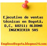 Ejecutivo de ventas técnicas en Bogotá, D.C. &8211; ALDOMA INGENIERIA SAS