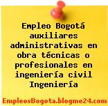Empleo Bogotá auxiliares administrativas en obra técnicas o profesionales en ingeniería civil Ingeniería