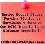 Empleo Bogotá Ciudad Pereira Técnico de Servicios y Soporte Con MOTO Ingeniería de Sistemas Ingeniería
