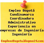 Empleo Bogotá Cundinamarca Coordinadora Administrativo Experiencia en empresas de Ingeniería Ingeniería