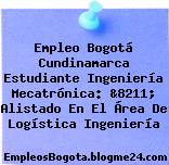 Empleo Bogotá Cundinamarca Estudiante Ingeniería Mecatrónica: &8211; Alistado En El Área De Logística Ingeniería