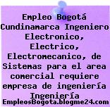 Empleo Bogotá Cundinamarca Ingeniero Electronico, Electrico, Electromecanico, de Sistemas para el area comercial requiere empresa de ingeniería Ingeniería