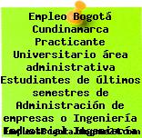 Empleo Bogotá Cundinamarca Practicante Universitario área administrativa Estudiantes de últimos semestres de Administración de empresas o Ingeniería Industrial Ingeniería
