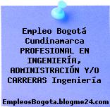 Empleo Bogotá Cundinamarca PROFESIONAL EN INGENIERÍA, ADMINISTRACIÓN Y/O CARRERAS Ingeniería