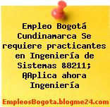 Empleo Bogotá Cundinamarca Se requiere practicantes en Ingeniería de Sistemas &8211; ¡Aplica ahora Ingeniería