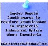Empleo Bogotá Cundinamarca Se requiere practicantes en Ingeniería Industrial Aplica ahora Ingeniería