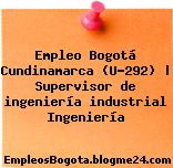 Empleo Bogotá Cundinamarca (U-292) | Supervisor de ingeniería industrial Ingeniería