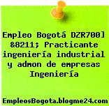 Empleo Bogotá DZR700] &8211; Practicante ingeniería industrial y admon de empresas Ingeniería