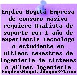 Empleo Bogotá Empresa de consumo masivo requiere Analista de soporte con 1 año de experiencia Tecnologo o estudiante en ultimos semestres de ingenieria de sistemas o afines Ingeniería