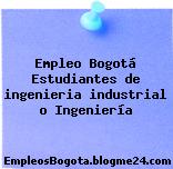 Empleo Bogotá Estudiantes de ingenieria industrial o Ingeniería