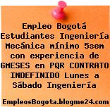 Empleo Bogotá Estudiantes Ingeniería Mecánica mínimo 5sem con experiencia de 6MESES en PQR CONTRATO INDEFINIDO Lunes a Sábado Ingeniería