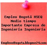 Empleo Bogotá HSEQ Medio tiempo Importante Empresa de Ingeniería Ingeniería