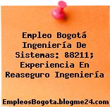 Empleo Bogotá Ingeniería De Sistemas: &8211; Experiencia En Reaseguro Ingeniería