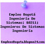 Empleo Bogotá Ingeniería De Sistemas: &8211; Ingenieros De Sistemas Ingeniería