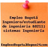 Empleo Bogotá Ingeniero/estudiante de ingenieria &8211; sistemas Ingeniería
