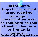 Empleo Bogotá Inspector de calidad turnos rotativos tecnologo o profesional en areas de produccion calidad alimentos ciencias o de ingenieria Ingeniería